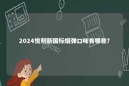 2024悦刻新国标烟弹口味有哪些？ 